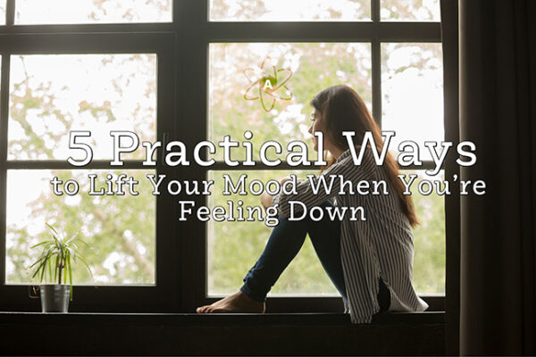 5 Practical Ways to Lift Your Mood When You’re Feeling Down
