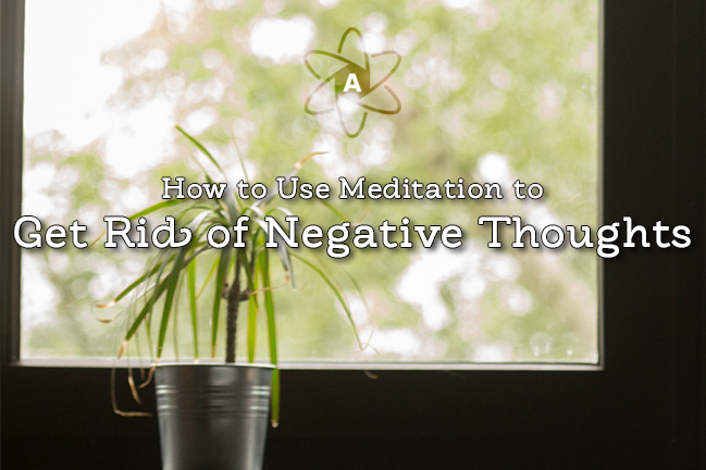 How to Use Meditation to Get Rid of Negative Thoughts